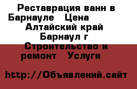 Реставрация ванн в Барнауле › Цена ­ 2 300 - Алтайский край, Барнаул г. Строительство и ремонт » Услуги   